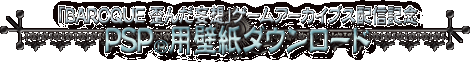 �uBAROQUE �c�񂾖ϑz�v�Q�[���A�[�J�C�u�X�z�M�L�O�EPSP�p�ǎ��_�E�����[�h